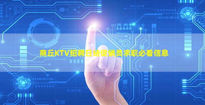 商丘KTV招聘日结促销员求职必看信息
